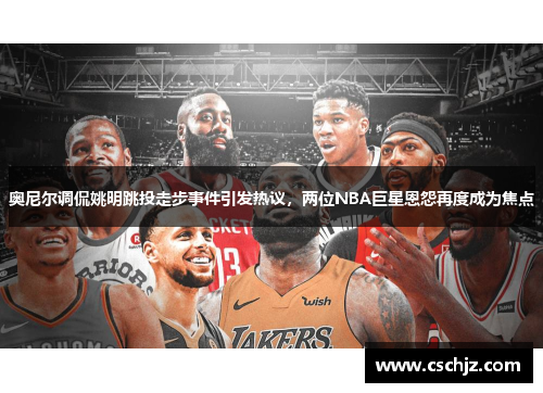 奥尼尔调侃姚明跳投走步事件引发热议，两位NBA巨星恩怨再度成为焦点